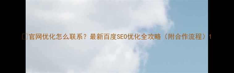 图片 🔥官网优化怎么联系？最新百度SEO优化全攻略（附合作流程）1