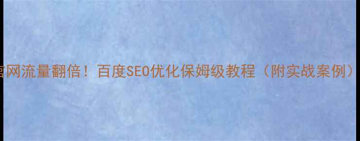 图片 🔥官网流量翻倍！百度SEO优化保姆级教程（附实战案例）🔥1