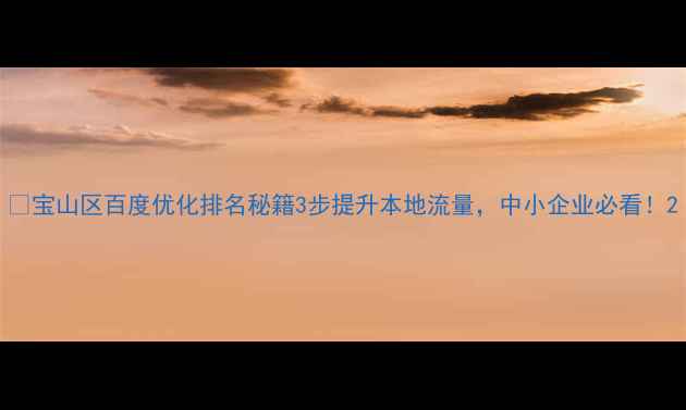 图片 🔥宝山区百度优化排名秘籍3步提升本地流量，中小企业必看！2