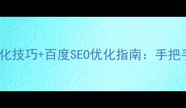 图片 🔥实战干货网站优化技巧+百度SEO优化指南：手把手教你流量翻倍！1