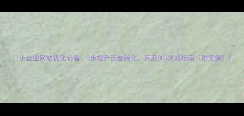 图片 🔥小企业网站优化必看！3步提升流量转化，百度SEO实战指南（附案例）2
