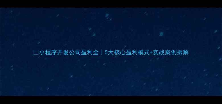 图片 🔥小程序开发公司盈利全｜5大核心盈利模式+实战案例拆解