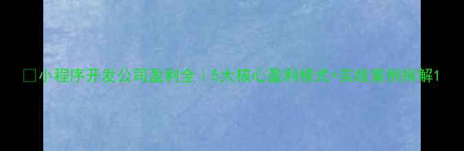 图片 🔥小程序开发公司盈利全｜5大核心盈利模式+实战案例拆解1