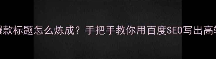 图片 🔥小红书爆款标题怎么炼成？手把手教你用百度SEO写出高转化文案💡