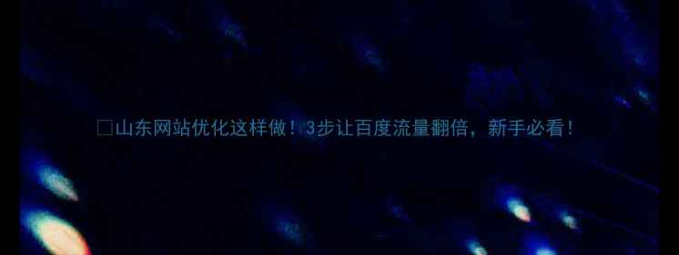 图片 🔥山东网站优化这样做！3步让百度流量翻倍，新手必看！