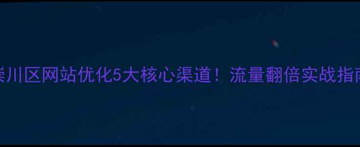 图片 🔥崇川区网站优化5大核心渠道！流量翻倍实战指南🔥