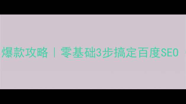 图片 🔥工厂网站排名爆款攻略｜零基础3步搞定百度SEO（附实操模板）1