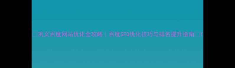 图片 🔥巩义百度网站优化全攻略｜百度SEO优化技巧与排名提升指南💡1