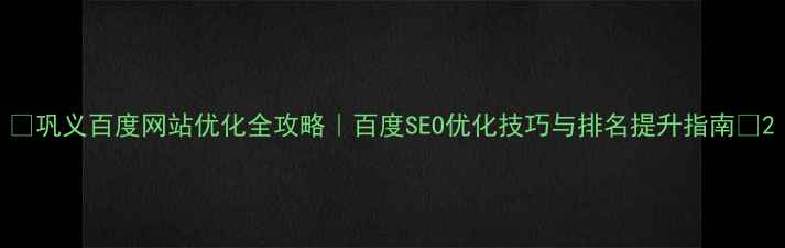 图片 🔥巩义百度网站优化全攻略｜百度SEO优化技巧与排名提升指南💡2