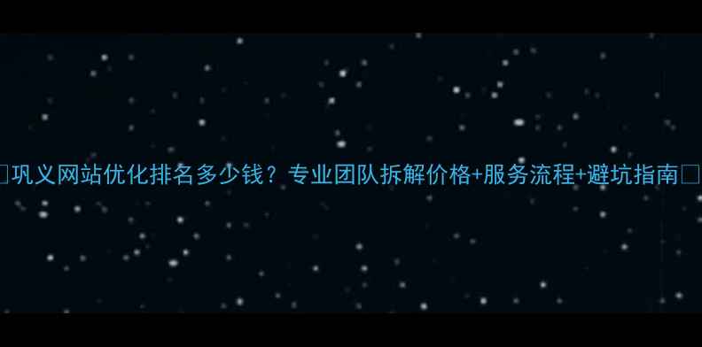图片 🔥巩义网站优化排名多少钱？专业团队拆解价格+服务流程+避坑指南🔥2