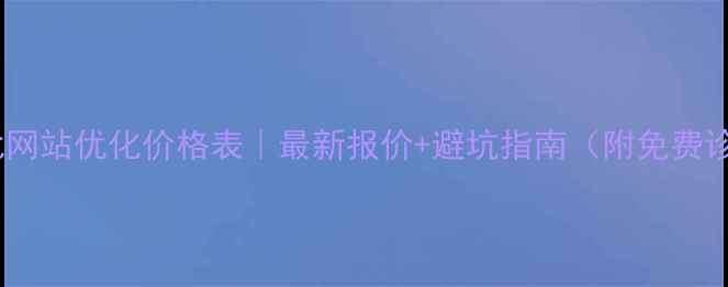 图片 🔥市北网站优化价格表｜最新报价+避坑指南（附免费诊断）2
