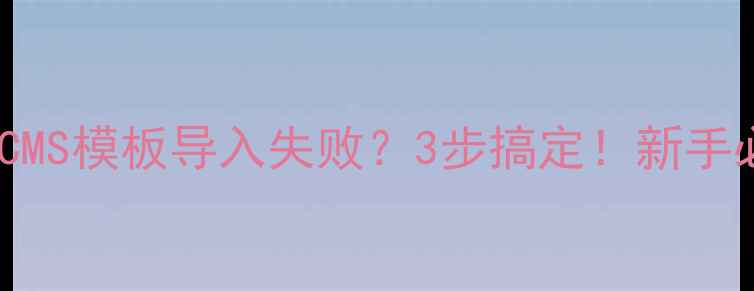 图片 🔥帝国CMS模板导入失败？3步搞定！新手必看🔥1