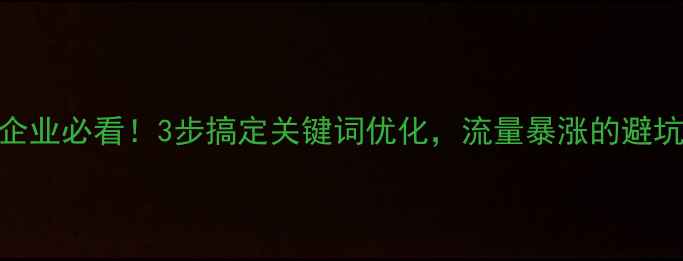 图片 🔥常宁企业必看！3步搞定关键词优化，流量暴涨的避坑指南🔥