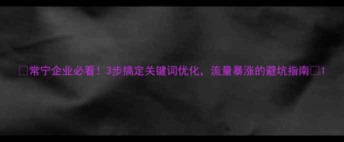 图片 🔥常宁企业必看！3步搞定关键词优化，流量暴涨的避坑指南🔥1