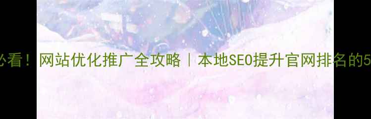 图片 🔥常州企业必看！网站优化推广全攻略｜本地SEO提升官网排名的5大核心技巧1