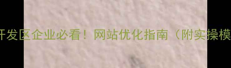图片 🔥常州开发区企业必看！网站优化指南（附实操模板）🔥2