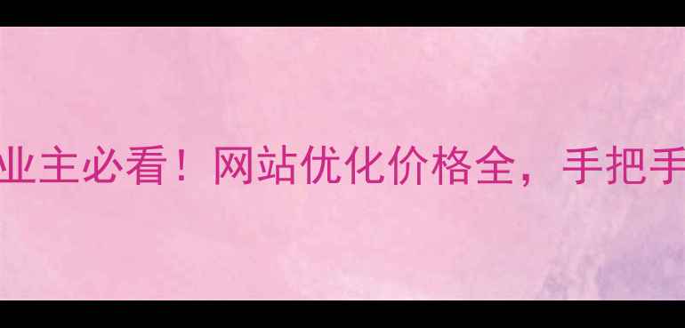 图片 🔥常德企业主必看！网站优化价格全，手把手教你避雷