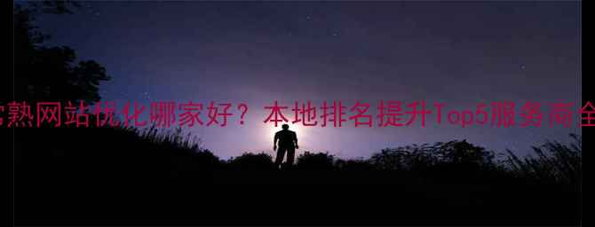 图片 🔥常熟网站优化哪家好？本地排名提升Top5服务商全🔥2
