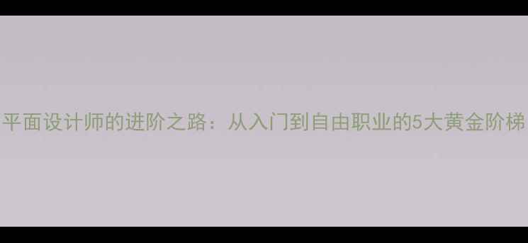 图片 🔥平面设计师的进阶之路：从入门到自由职业的5大黄金阶梯🔥