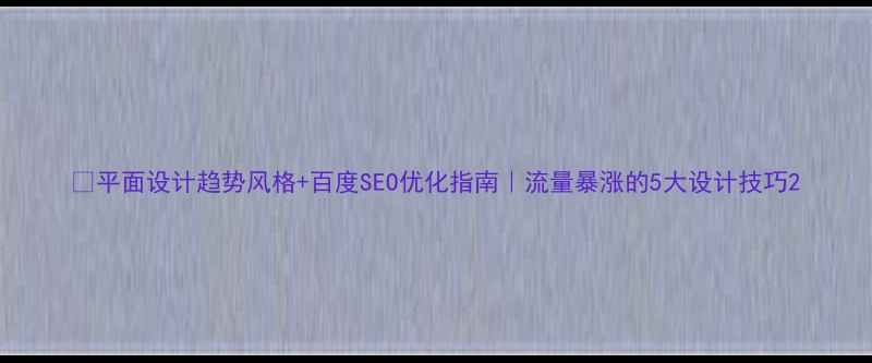 图片 🔥平面设计趋势风格+百度SEO优化指南｜流量暴涨的5大设计技巧2