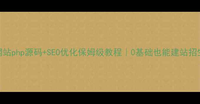 图片 🔥幼儿园网站php源码+SEO优化保姆级教程｜0基础也能建站招生率翻倍✨