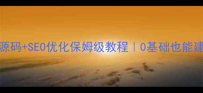 图片 🔥幼儿园网站php源码+SEO优化保姆级教程｜0基础也能建站招生率翻倍✨2