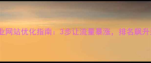 图片 🔥广元企业网站优化指南：3步让流量暴涨，排名飙升到首页！1