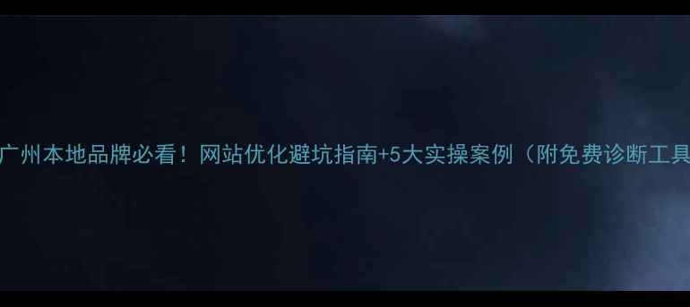 图片 🔥广州本地品牌必看！网站优化避坑指南+5大实操案例（附免费诊断工具）