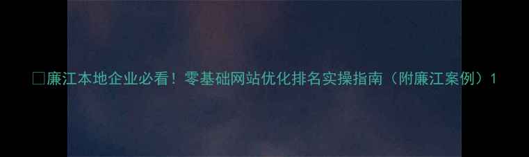 图片 🔥廉江本地企业必看！零基础网站优化排名实操指南（附廉江案例）1
