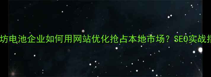 图片 🔥廊坊电池企业如何用网站优化抢占本地市场？SEO实战指南2