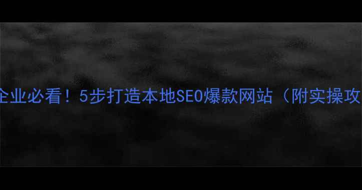 图片 🔥弋阳企业必看！5步打造本地SEO爆款网站（附实操攻略）🔥2