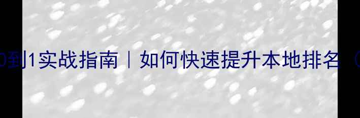 图片 🔥张槎SEO优化从0到1实战指南｜如何快速提升本地排名（附免费工具包）2