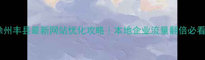 图片 🔥徐州丰县最新网站优化攻略｜本地企业流量翻倍必看🔥1