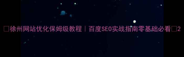 图片 🔥徐州网站优化保姆级教程｜百度SEO实战指南零基础必看🔥2