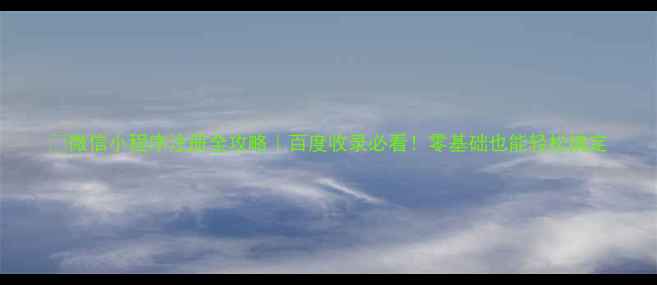 图片 🔥微信小程序注册全攻略｜百度收录必看！零基础也能轻松搞定