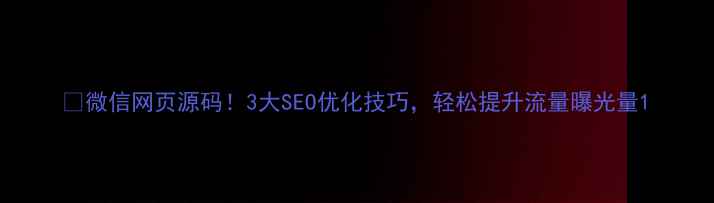 图片 🔥微信网页源码！3大SEO优化技巧，轻松提升流量曝光量1