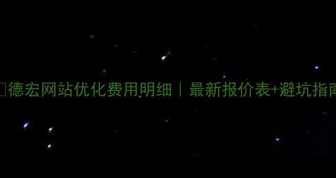 图片 🔥德宏网站优化费用明细｜最新报价表+避坑指南