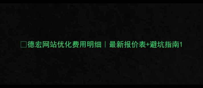 图片 🔥德宏网站优化费用明细｜最新报价表+避坑指南1