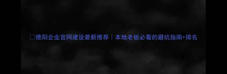 图片 🔥德阳企业官网建设最新推荐｜本地老板必看的避坑指南+排名