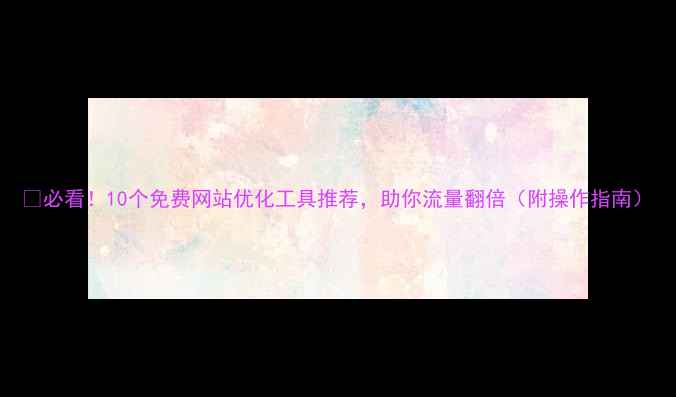 图片 🔥必看！10个免费网站优化工具推荐，助你流量翻倍（附操作指南）