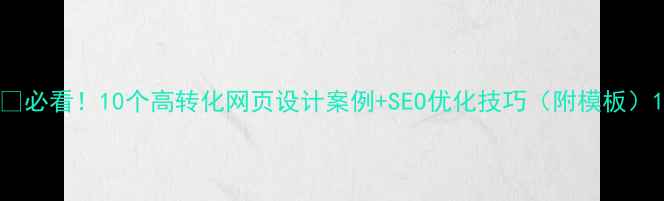 图片 🔥必看！10个高转化网页设计案例+SEO优化技巧（附模板）1