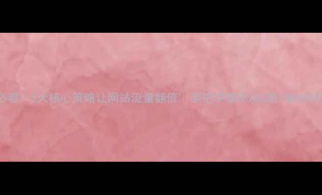 图片 🔥必看！5大核心策略让网站流量翻倍｜手把手教你从0到1做SEO优化