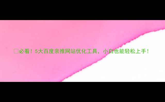 图片 🔥必看！5大百度亲推网站优化工具，小白也能轻松上手！