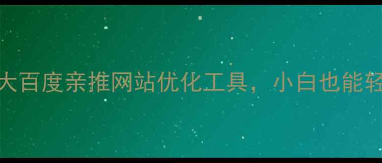 图片 🔥必看！5大百度亲推网站优化工具，小白也能轻松上手！2