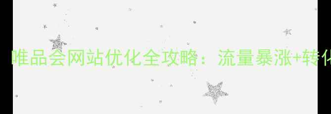 图片 🔥必看！唯品会网站优化全攻略：流量暴涨+转化翻倍💥