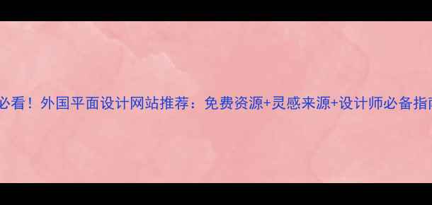 图片 🔥必看！外国平面设计网站推荐：免费资源+灵感来源+设计师必备指南1