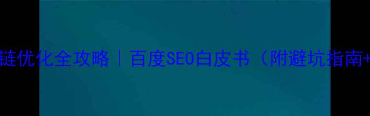 图片 🔥必看！外链优化全攻略｜百度SEO白皮书（附避坑指南+实操案例）