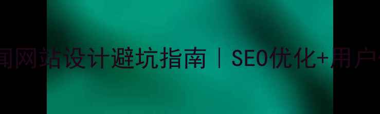 图片 🔥必看！新闻网站设计避坑指南｜SEO优化+用户体验双提升1