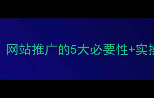 图片 🔥必看！网站推广的5大必要性+实操指南💡