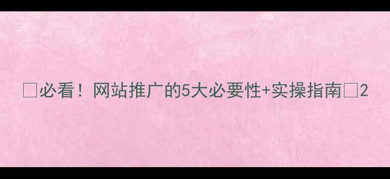 图片 🔥必看！网站推广的5大必要性+实操指南💡2